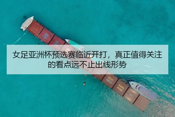 女足亚洲杯预选赛临近开打，真正值得关注的看点远不止出线形势